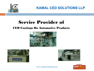KAMAL CED SOLUTIONS LLP



   Service Provider of
CED Coatings On Automotive Products




              www.cedsolutionsindia.com/
 