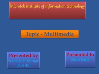 Microtek institute of information technology
Presented by
Kamalesh Kumar
BCA 4th
Presented to
Noor Saba
Topic - Multimedia
 