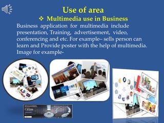 Use of area
 Multimedia use in Business
Business application for multimedia include
presentation, Training, advertisement...