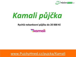 Kamali	půjčka	
Rychlá	nebankovní	půjčka	do	20	000	Kč	
www.PujckyHned.cz/pujcka/Kamali	
 