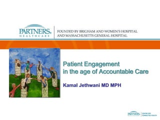 Patient Engagement
in the age of Accountable Care
Kamal Jethwani MD MPH

 