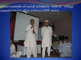 Institutional ChallengesDifficulty to escape from the old established mind-set of ‘donor’ and ‘recipient’ defining ‘uppers’ and ‘lowers’Inertia in moving out of the preference of ‘things’  to ‘people’. Shiftfrom‘latrine construction’ to ‘creating Natural Leaders’ and ‘ODF villages’Pressure of spending huge sums Variations in the focus of institutions working only on water and sanitation versus those working with wider humane objectives    