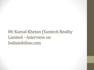 Mr Kamal Khetan (Sunteck Reality
Limited – Interview on
Indiainfoline.com
 