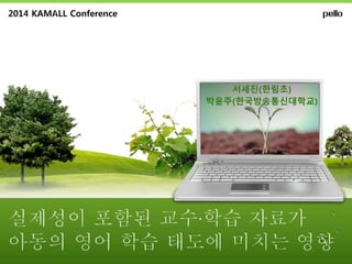 2014 KAMALL Conference 
서세진(한림초) 
박윤주(한국방송통신대학교) 
 
