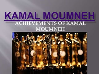 ACHIEVEMENTS OF KAMAL
MOUMNEH
 