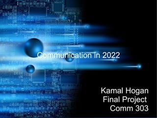 Communication in 2022



                Kamal Hogan
                Final Project
                  Comm 303
 