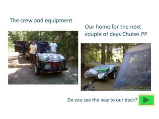 The crew and equipment
                           Our home for the next
                           couple of days Chutes PP




                    Do you see the way to our deck?
 