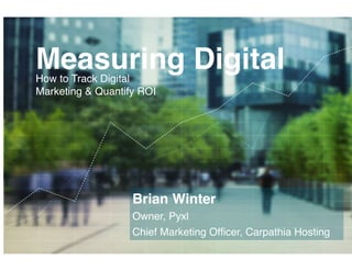 Measuring Digital!
        How to Track Digital
        Marketing & Quantify ROI!




                           Brian Winter!
                           Owner, Pyxl!
                           Chief Marketing Ofﬁcer, Carpathia Hosting!
C A R PAT H I A . C O M                                      THINKP YX L.COM
 