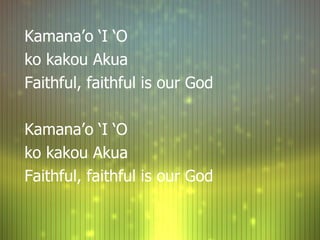 Kamana’o ‘I ‘O  ko kakou Akua Faithful, faithful is our God Kamana’o ‘I ‘O  ko kakou Akua Faithful, faithful is our God 