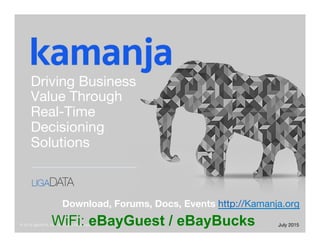 © 2015 ligaDATA, Inc. All Rights Reserved.
Driving Business
Value Through  
Real-Time
Decisioning
Solutions
July 2015
Download, Forums, Docs, Events http://Kamanja.org 
ligaDATA
 
