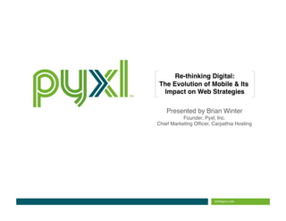 Re-thinking Digital: 
The Evolution of Mobile & Its
 Impact on Web Strategies  !

    Presented by Brian Winter
                            !
           Founder, Pyxl, Inc.
                             !
Chief Marketing Ofﬁcer, Carpathia Hosting!
 