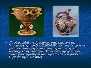  Τα Καμαραϊκά αγγείαΤα Καμαραϊκά αγγεία ανήκουν στην κεραμική τηςανήκουν στην κεραμική της
Μεσομινωικής περιόδου (2200-15...
