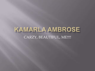KAMARLA AMBROSE CARZY, BEAUTIFUL, ME!!!! 