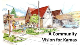 A Community
Vision for Kamas
 