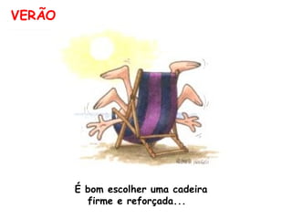VERÃO É bom escolher uma cadeira firme e reforçada...  