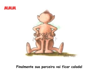 MMM Finalmente sua parceira vai ficar calada!  