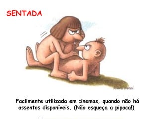 SENTADA Facilmente utilizada em cinemas, quando não há  assentos disponíveis. (Não esqueça a pipoca!)  