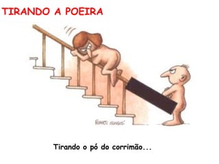 TIRANDO A POEIRA Tirando o pó do corrimão...  