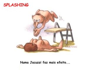 SPLASHING Numa Jacuzzi faz mais efeito...  