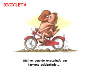 BICICLETA Melhor quando executada em  terreno acidentado...  