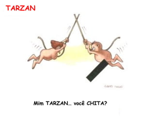 TARZAN Mim TARZAN… você CHITA? 
