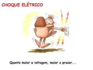 CHOQUE ELÉTRICO Quanto maior a voltagem, maior o prazer...  