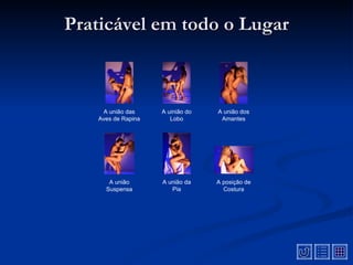Praticável em todo o Lugar



    A união das     A uinião do   A união dos
   Aves de Rapina      Lobo        Amantes




      A união       A união da    A posição de
     Suspensa          Pia          Costura
 