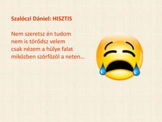Szalóczi Dániel: HISZTIS
Nem szeretsz én tudom
nem is törődsz velem
csak nézem a hülye falat
miközben szörfözöl a neten…
 