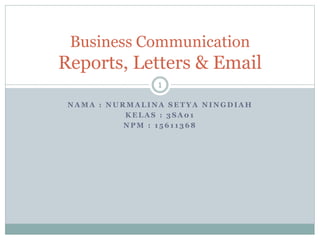 N A M A : N U R M A L I N A S E T Y A N I N G D I A H
K E L A S : 3 S A 0 1
N P M : 1 5 6 1 1 3 6 8
1
Business Communication
Reports, Letters & Email
 