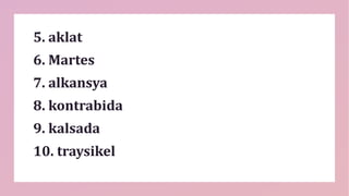 5. aklat
6. Martes
7. alkansya
8. kontrabida
9. kalsada
10. traysikel
 