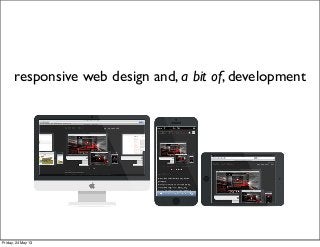 responsive web design and, a bit of, development
Friday, 24 May 13
 