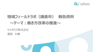 地域フィールドラボ（鎌倉市） 報告資料
～テーマ：働き方改革の推進～
サイボウズ株式会社
蒲原 大輔
1
 