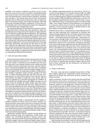 2562 K. Kambatla et al. / J. Parallel Distrib. Comput. 74 (2014) 2561–2573
available in the cloud) to software-as-a-service (access to pro-
grams that execute in the cloud). This offers considerable benefits
from points-of-view of service providers (cost reductions in hard-
ware and administration), overall resource utilization, and better
client interfaces. The compute back-end of cloud environments
typically relies on efficient and resilient data center architectures,
built on virtualized compute and storage technologies, efficiently
abstracting commodity hardware components. Current data cen-
ters typically scale to tens of thousands of nodes and computations
in the cloud often span multiple data centers.
The emerging landscape of cloud-based environments with dis-
tributed data-centers hosting large data repositories, while also
providing the processing resources for analytics strongly motivates
need for effective parallel/distributed algorithms. The underlying
socio-economic benefits of big-data analytics and the diversity of
application characteristics pose significant challenges. In the rest of
this article, we highlight the scale and scope of data analytics prob-
lems. We describe commonly used hardware platforms for execut-
ing analytics applications, and associated considerations of storage,
processing, networking, and energy. We then focus on the soft-
ware substrates for applications, namely virtualization technolo-
gies, runtime systems/execution environments, and programming
models. We conclude with a brief discussion of the diverse appli-
cations of data analytics, ranging from health and human welfare
to computational modeling and simulation.
1.1. Scale and scope of data analytics
Recent conservative studies estimate that enterprise server sys-
tems in the world have processed 9.57×1021
bytes of data in 2008
[83]. This number is expected to have doubled every two years
from that point. As an example, Walmart servers handle more than
one million customer transactions every hour, and this informa-
tion is inserted into databases that store more than 2.5 petabytes
of data—the equivalent of 167 times the number of books in the Li-
brary of Congress [94]. The Large Hadron Collider at CERN will pro-
duce roughly 15 petabytes of data annually—enough to fill more
than 1.7 million dual-layer DVDs per year [60]. Each day, Face-
book operates on nearly 500 terabytes of user log data and sev-
eral hundreds of terabytes of image data. Every minute, 100 h of
video are uploaded on to YouTube and upwards of 135,000 h are
watched [98]. Over 28,000 multi-media (MMS) messages are sent
every second [3]. Roughly 46 million mobile apps were down-
loaded in 2012, each app collecting more data. Twitter [87] serves
more than 550 million active users, who produce 9100 tweets ev-
ery second. eBay systems process more than 100 petabytes of data
every day [64]. In other domains, Boeing jet engines can produce
10 terabytes of operational information for every 30 min of opera-
tion. This corresponds to a few hundred terabytes of data for a sin-
gle Atlantic crossing, which, if multiplied by the 25,000 flights each
day, highlights the data footprint of sensor and machine-produced
information.
These examples provide a small glimpse into the rapidly ex-
panding ecosystem of diverse sources of massive datasets cur-
rently in existence. Data can be structured (e.g., financial, electronic
medical records, government statistics), semi-structured (e.g., text,
tweets, emails), unstructured (e.g., audio and video), and real-time
(e.g., network traces, generic monitoring logs). All of these applica-
tions share the potential for providing invaluable insights, if orga-
nized and analyzed appropriately.
Applications requiring effective analyses of large datasets are
widely recognized today. Such applications include health care
analytics (e.g., personalized genomics), business process opti-
mization, and social-network-based recommendations. However,
projections suggest that data growth will largely outpace foresee-
able improvements in the cost and density of storage technologies,
the available computational power for processing it, and the as-
sociated energy footprint. For example, between 2002 and 2009
data traffic grew 56-fold, compared to a corresponding 16-fold in-
crease in computing power (largely tracking Moore’s law). In com-
parison, between 1998 and 2005 data centers grew in size by 173%
per year [68]. Extrapolating these trends, it will take about 13 years
for a 1000-fold increase in computational power (or theoretically
1000× more energy). However, energy efficiency is not expected
to increase by a factor of over 25 over the same time period. This
generates a severe mismatch of almost a 40-fold increase in the
data analytics energy footprint [88,54].
Workload characteristics. A comprehensive study of big-data work-
loads can help understand their implications on hardware and
software design. Inspired by the seven dwarfs of numerical compu-
tation [11], Mehul Shah et al. [82] attempt to define a set of ‘‘data
dwarfs’’ — meaning key data processing kernels — that provide cur-
rent and future coverage of data-centric workloads. Drawing from
an extensive set of workloads, they establish a set of classifying
dimensions (response time, access pattern, working set, data type,
read vs write, processing complexity) and conclude that five work-
load models could satisfactorily cover data-centric workloads as of
2010: (i) distributed sort at petabytes scale, (ii) in-memory index
search, (iii) recommendation system, featuring high processing
load and regular communication patterns, (iv) sequential-access-
based data de-duplication and (v) video uploading and streaming
server at interactive response rates. While Online Analytic Process-
ing (OLAP) workloads can readily be expressed as a combination of
(i), (iii) and (iv), Online Transaction Processing (OLTP) workloads
can only be partially captured and might require another category
in the future; in-memory index and query support captures some
facets of these workloads, but the working sets can become too
large to fit in memory.
1.2. Design considerations
The scale, scope and nature (workload characteristics) of big-
data analytics applications, individually, provide interesting in-
sights into the design and architecture of future hardware and
software systems.
Impact on hardware. The data access patterns and more specifically
the frequency of how data is accessed (cold versus hot data) can
drive future memory hierarchy optimizations: data generally starts
being hot; however as time progresses, it becomes archival, cold,
most suitable for storage in NVMs. However, there are notable ex-
ceptions of periodicity or churn in access patterns (season-related
topics, celebrity headlines) and concurrently hot massive datasets
(comparative genomic calculations) that should be taken into con-
sideration. Furthermore, latent correlations among dimensions can
arise with hardware stack projections: a single video, due to mul-
tiple formats or language subtitles, results in many versions. These
could either be generated offline and stored (thus needing ample
storage) or generated on the fly (transcoding and translation on-
demand) putting pressure on the computing infrastructure of the
data-center, or alternatively on the user’s device (client-side com-
puting). Alternatively, one might have to rethink the relative prior-
itization of advances in processor designs over the performance of
the I/O subsystem—a common assumption in current architecture
design. At the extreme of such an alternative, an option would be
the consideration of a possible ‘‘inversion’’: a hierarchy of compute
elements supporting the data store instead of today’s designs of
memory hierarchies to serve the compute element. Gradually col-
lapsing existing storage hierarchies would smoothen such a tran-
sition and further provide savings in energy consumption.
Understanding the workloads could also identify opportunities
for implementing special purpose processing elements directly
 