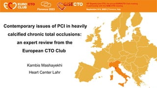 Contemporary issues of PCI in heavily
calcified chronic total occlusions:
an expert review from the
European CTO Club
Kambis Mashayekhi
Heart Center Lahr
 