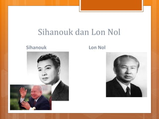 Sihanouk dan Lon Nol
Sihanouk Lon Nol
 