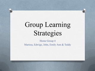Group Learning Strategies Home Group 4 Marissa, Edwige, John, Emily Ann & Teddy 