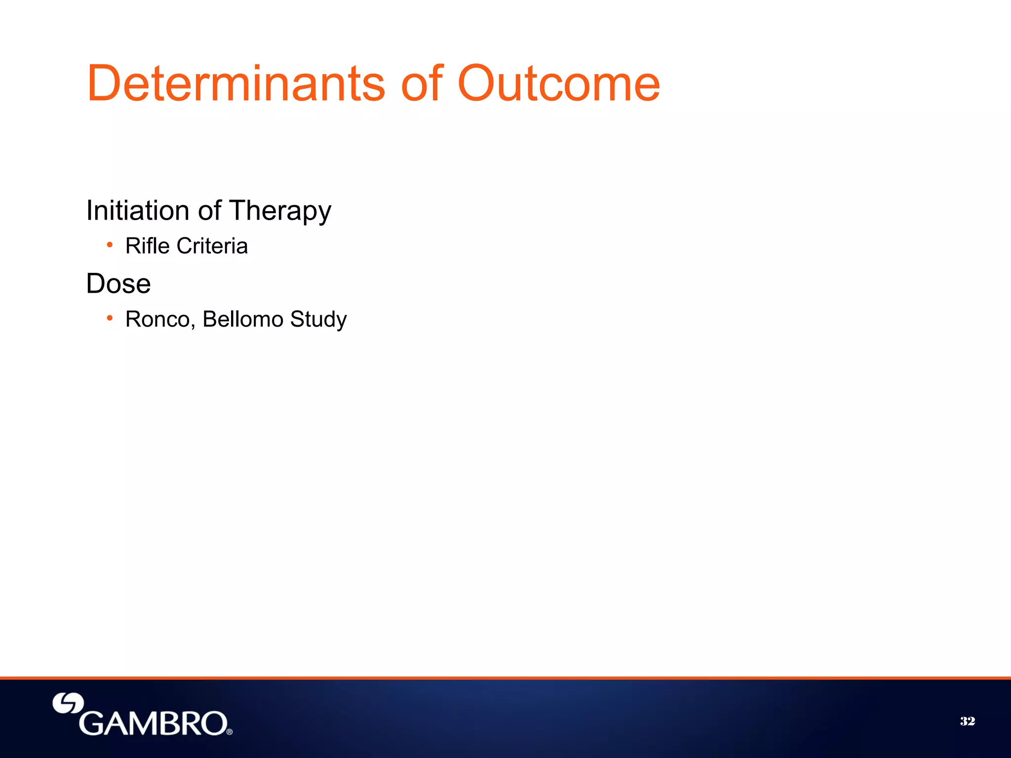 32
Determinants of Outcome
Initiation of Therapy
• Rifle Criteria
Dose
• Ronco, Bellomo Study
 
