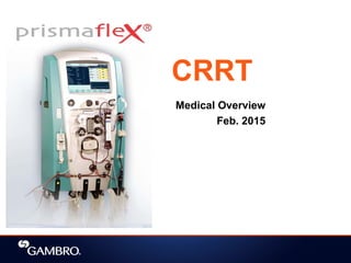 CRRT
Medical Overview
Feb. 2015
 