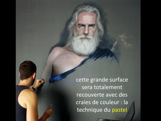 cette grande surface
sera totalement
recouverte avec des
craies de couleur : la
technique du pastel
 