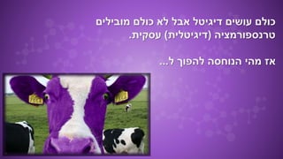 ‫מובילים‬ ‫כולם‬ ‫לא‬ ‫אבל‬ ‫דיגיטל‬ ‫עושים‬ ‫כולם‬
‫טרנספורמציה‬(‫דיגיטלית‬)‫עסקית‬.
‫ל‬ ‫להפוך‬ ‫הנוחסה‬ ‫מהי‬ ‫אז‬...
 