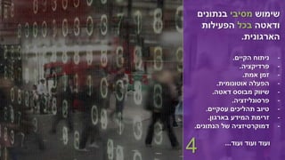 ‫שימוש‬‫מסיבי‬‫בנתונים‬
‫ודאטה‬‫בכל‬‫הפעילות‬
‫הארגונית‬.
-‫הקיים‬ ‫ניתוח‬.
-‫פרדיקציה‬.
-‫אמת‬ ‫זמן‬.
-‫אוטונומית‬ ‫הפעלה‬.
-‫דאטה‬ ‫מבוסס‬ ‫שיווק‬.
-‫פרסונליזציה‬.
-‫עסקיים‬ ‫תהליכים‬ ‫טיוב‬.
-‫בארגון‬ ‫המידע‬ ‫זרימת‬.
-‫הנתונים‬ ‫של‬ ‫דמוקרטיזציה‬.
‫ועוד‬ ‫ועוד‬ ‫ועוד‬...
4
 