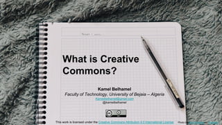Tell us...
What are your common
connections?
#CCOpenRange #ccsummit
Photo by Mikael Kristenson on Unsplash
Photo by Kelly Sikkema on Unsplash
What is Creative
Commons?
This work is licensed under the Creative Commons Attribution 4.0 International License
Kamel Belhamel
Faculty of Technology, University of Bejaia – Algeria
Kamelbelhamel@gmail.com
@kamelbelhamel
Photo by Kelly Sikkema on Unsplash
 