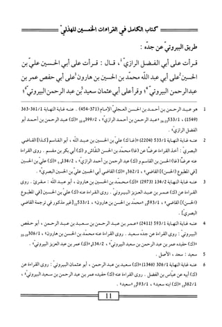 ‫كتاب‬
‫اتكامل‬
‫فى‬
‫الراءات‬
‫افن‬
‫للهدش‬
ْ‫د‬‫طريقاوروشصج‬
;
،‫ّل‬‫ى‬‫همأتعشأبيصاراز‬
‫همأتءنىأبيالحينعايين‬:‫قال‬
‫الحين‬
‫على‬
‫أبي‬
‫عبد‬
‫الله‬
‫محمد‬
‫بن‬
‫الحين‬
‫بن‬
‫هارون‬
‫ُعلى‬
‫أبي‬
‫حفص‬
‫عمر‬
‫ين‬
‫همدالوحمن‬
‫اليروتي‬
‫؛‬
‫وقرأعلى‬
‫أ;يءثمان‬
‫ّمد‬
‫بن‬
‫عبئ‬
‫الرحمن‬
‫انيردش؛‬
1
‫ه‬
‫وهمد‬
‫الرحمن‬
‫بن‬
‫أحمد‬
‫بن‬
‫الحسن‬
‫الإم‬
‫ام‬
(
371
-
454
)
.
‫حمت‬
‫ه‬
‫غاية‬
‫الهاة‬
361/1
-
363
‫ر‬
1549
)
،
‫ص‬5‫قق‬/‫ل‬
‫ارعد‬
‫الرحمن‬
‫بن‬
‫أحمد‬
‫؛‬،‫الرازي‬
،
99/2
9.0‫ق‬
‫ل‬
)‫رل(ك‬
‫عبد‬
‫الرحمن‬
‫بن‬
‫أحمد‬
‫أبو‬
‫الفضل‬
))ّ‫ي‬‫الراز‬
.
2
‫ئ‬
‫هغايةاله‬
‫اة‬
533/1
(
2204
)
‫ا‬‫غ‬(‫رر‬
)‫ك‬
‫علي‬
‫بن‬
‫افن‬
‫بن‬
‫عبد‬
،‫اش‬
‫ّم[كدا]القاض‬‫ا‬‫أيوالم‬
‫البصري‬
‫أخذ‬
‫القراءة‬
‫عرصا‬
‫عن‬
)‫(غا‬
‫محمد‬
‫ين‬
‫الحز‬
‫الثاش‬
)‫و(ك‬
‫أبي‬
‫بكر‬
‫بن‬
.‫مقسم‬
‫روى‬
‫القراءة‬
‫عنه‬
)‫عرصا(غا‬
‫الخن‬
‫ين‬
‫اسم‬‫ق‬‫ال‬
)‫و(ك‬
‫عبد‬
‫الرحمن‬
‫بن‬
‫أحمد‬
‫ازي؛؛‬‫ر‬‫ال‬
،
134/2
‫ه_و‬
)‫اا(ك‬
‫إبن‬‫م‬‫عله‬
‫ّتن‬‫ح‬‫ال‬
‫[في‬
‫الطبؤع‬
])‫(الحسن‬
،‫اصي؛‬‫ق‬‫ال‬
،
/‫ل‬
362
‫و‬
)‫رر(ك‬
‫القاصي‬
‫أبي‬
‫الحسن‬
‫عر‬
‫بن‬
‫الحسن‬
‫البصري؛؛‬
.
3
‫ع‬
‫ن‬
‫ه‬
‫غاية‬
‫النهاية‬
134/2
‫ر‬
2973
)
)‫ال(ك‬
‫محمد‬
‫بن‬
‫الحسن‬
‫بن‬
،‫هارون‬
‫أبوعبد‬
‫الله‬
‫ت‬
.‫مقرئ‬
‫روى‬
‫القراءة‬
‫عن‬
)‫(ك‬
‫عمر‬
‫ين‬
‫همد‬
‫العزيز‬
‫الحروتي‬
•
‫روى‬
‫القراءة‬
‫عنه‬
)‫(ك‬
‫علي‬
‫بن‬
‫الحسن‬
‫[في‬
‫الهلبؤع‬
])‫(الحسن‬
‫القاصي؛؛‬
،
593/1
‫إ‬‫و‬
‫رامحمد‬
‫بن‬
‫الحز‬
‫بن‬
‫هارون؛؛‬
،
22‫تثة‬/‫ل‬
‫[غير‬
‫مذكور‬
‫في‬
‫ترجمة‬
‫القاصي‬
]‫البصري‬
■
4
‫ع‬
‫ت‬
‫ه‬
‫غاية‬
‫النهاية‬
593/1
‫ر‬
2411
)
‫راعمر‬
‫بن‬
‫عبد‬
‫الرحمن‬
‫بن‬
‫سعيد‬
‫بن‬
‫عبد‬
،‫الرحمن‬
‫أبوحفص‬
‫البيروتي‬
:
‫روى‬
‫القراءة‬
‫عن‬
ْ‫د‬‫ج‬
.‫معتد‬
‫روى‬
‫القراءة‬
‫عنه‬
‫محمد‬
‫بن‬
‫الحز‬
‫بن‬
‫هارون؛؛‬
،
02-‫أ‬9‫لمقهث‬
)‫رر(ك‬
‫حفيده‬
‫عمر‬
‫بن‬
‫همد‬
‫الرحمن‬
‫بن‬
‫سعيد‬
"‫اليروتي‬
،
)‫رر(ك‬
‫عمر‬
‫بن‬
‫همد‬
‫العزيز‬
‫'؛‬‫ي‬‫الثيروت‬
•
‫و‬
‫س‬
‫عيد‬
‫؛‬
‫معد‬
،
‫الأصل‬
.
6
‫ع‬
‫نه‬
‫غاية‬
‫النهاية‬
306/1
(
1346
)
)‫رر(ك‬
‫سعيد‬
‫ين‬
‫عبد‬
،‫الرحمن‬
‫أبوعثمان‬
‫البيروتي‬
I
‫روى‬
‫القراءة‬
‫عن‬
)‫(ك‬
‫أبيه‬
‫عن‬
‫عباس‬
‫بن‬
‫الفضل‬
•
‫روى‬
‫القراءة‬
‫همه‬
)‫(ك‬
ْ‫د‬‫حفي‬
‫عمر‬
‫بن‬
‫همد‬
‫الرحمن‬
‫بن‬
‫سعيد‬
‫البيروتي؛؛‬
،
382/1
‫ّهيداا‬‫ه‬‫ول«(ك)ابم‬
،
93/1
‫يلررمعيد>ا‬
.
=^=——=
11
—=—
 