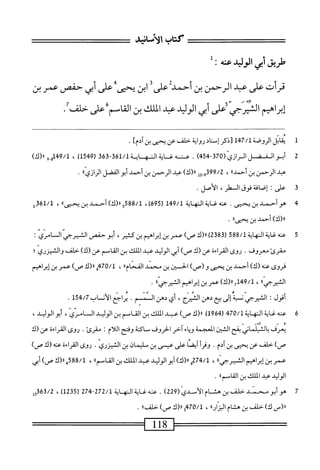 ::^‫تت^^تت‬:^‫ت‬:^^^^‫^^^تتتتت‬
‫كتاب‬
^‫الأسان‬
‫طريق‬
‫أ؛ي‬
‫الوليد‬
‫همته‬
•
‫قرأت‬
‫على‬
‫عبد‬
‫الرحمن‬
‫بن‬
‫أحمد‬
‫على‬
‫ابن‬
‫يحي‬
‫على‬
‫أبي‬
‫حفص‬
‫عمر‬
‫بن‬
‫اهيم‬‫ر‬‫إب‬
‫الثترجي‬
‫على‬
‫أبي‬
‫الوليد‬
‫عد‬
‫الملك‬
‫بن‬
‫اسم‬‫ق‬‫ال‬
‫على‬
‫حلف‬
.
‫ل‬
‫ي‬
‫ابل‬‫ق‬
‫لإبمل‬/‫الروصةل‬
‫تذمإتد‬
‫رواة‬
‫م‬
‫ص‬
‫جمىينآدمء‬
•
2
‫أ‬
‫بو‬
‫الفضل‬
(‫الرازي‬
370
-
454
)
.
‫يه‬
‫غ‬
‫اية‬
‫الن‬
‫ه‬
‫اية‬
361/1
-
363
‫ر‬
1549
)
،
‫و‬.3‫بأ‬9/‫ل‬
)‫رر(ك‬
‫عبد‬
‫الرحمن‬
‫بن‬
،‫أحمدا‬
،
399/2
‫إز‬‫و‬_‫و‬
)‫رر(ك‬
‫عبد‬
‫الرحمن‬
‫بن‬
‫أحمد‬
‫أبو‬
‫الفضل‬
‫الرازي؛؛‬
*
3
‫ع‬
‫لى‬
‫ت‬
‫إصافة‬
‫فوق‬
،‫الطر‬
.‫الأصل‬
4
‫ه‬
‫وأحمد‬
‫بن‬
‫يحيى‬
.
‫محه‬
‫غاية‬
‫المهابة‬
149/1
‫ل‬
695
،)
588/1
>)‫ورر(ك)سبنمى‬
،
361/1
‫ل‬
)‫رر(ك‬
‫أحمد‬
،،‫بنيحمى‬
.
5
‫ع‬
‫نه‬
‫غاية‬
‫المهابة‬
588/1
‫ر‬
2383
)
‫ا(ك‬‫ر‬
)‫ص‬
‫عمر‬
‫بن‬
‫إبراهيم‬
‫ين‬
،‫كثير‬
‫أبوحفص‬
‫الشيرم‬
‫المسامري‬
I
‫مقرئ‬
.‫معروف‬
‫روى‬
‫القراءة‬
‫عن(ك‬
)‫ص‬
‫أبي‬
‫الوليد‬
‫عبد‬
‫الملك‬
‫بن‬
‫القاسم‬
)‫عن(ك‬
‫خلف‬
‫والشيزري؛‬
‫فروى‬
‫عنه‬
)‫(ك‬
‫أحمد‬
‫بن‬
‫يحنى‬
)‫و(ص‬
‫الخس؛ن‬
‫بن‬
‫محمد‬
،،‫الفحام‬
،
470/1
‫ه‬
‫رر(ك‬
)‫ص‬
‫عمر‬
‫بن‬
‫إبراهيم‬
،،‫الشرجي‬
،
‫صرر(ك)نمبنإتراهيماكيرجياا‬
.
‫أقول‬
٠
‫السسرجى‬
‫نسيه‬
‫إلى‬
‫بع‬
‫دهن‬
،‫السرج‬
‫اى‬
‫دهن‬
‫السمسم‬
٠
^^‫اح‬‫ر‬‫ي‬
‫الأسامب‬
‫ات‬5‫بم‬/7
٠
6
‫ص‬
‫ه‬
iU
‫؛‬
‫الهايت‬
470/1
‫ر‬
1964
)
‫ا(ك‬
)‫ص‬
‫ب‬
‫اممك‬
‫بن‬
‫القاسم‬
‫بن‬
‫الويد‬
‫ال‬
،‫اص'ي‬
‫أبو‬
‫الويد‬
،
‫يعرف‬
‫بالسلماني‬
‫بقح‬
‫الشين‬
‫المعجمة‬
‫اء‬‫ي‬‫ؤ‬
‫آخر‬
‫الحروف‬
‫ساكنة‬
‫وفتح‬
‫اللام‬
‫مقرئ‬
.
‫روى‬
‫القراءة‬
‫عن‬
‫(ك‬
)‫ص‬
‫حلف‬
‫عن‬
‫يحنى‬
‫بنآدم‬
.
‫وقرأ‬
‫ا‬‫ص‬‫أي‬
‫على‬
‫عيسى‬
‫بن‬
‫سليمان‬
‫بن‬
‫الميزري‬
.
‫روى‬
‫القراءة‬
‫عته‬
‫(ك‬
)‫ص‬
‫عمربن‬
‫إبراهيم‬
،،‫الشيرجي‬
،
274/1
‫ه‬
)‫رر(ك‬
‫أبوالولمد‬
‫عبد‬
‫الملك‬
‫ين‬
،،‫القامم‬
،
588/1
‫ا(ك‬‫ر‬‫بم‬
‫ص)أبي‬
‫الوليد‬
‫عبد‬
‫الملك‬
‫بن‬
،،‫القامم‬
.
7
‫ه‬
‫و‬
‫أبو‬
‫محني‬
‫خلف‬
‫بن‬
‫هث‬
‫ام‬
‫أس‬‫ل‬‫ا‬
‫دي‬
(
229
)
.
‫عنه‬
‫غاية‬
‫المه‬
‫ة‬‫ي‬‫ا‬
272/1
-
274
(
1235
)
،
363/2
‫ول‬
‫رر(س‬
)‫ك‬
‫خلف‬
‫بن‬
‫هشام‬
،‫ا‬‫ر‬‫ا‬‫ز‬‫الب‬
،
‫ورا(ك‬74‫ه‬/1
)‫ص‬
،،‫خلف‬
.
—
118
 