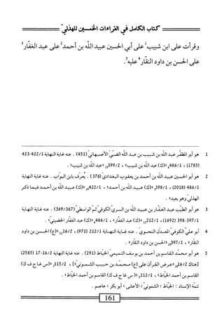 ‫كتاب‬
‫لرالتراءات‬.‫الأى‬
‫سز‬0‫لمبج‬-‫ا‬
‫وقرأت‬
‫على‬
‫ابن‬
‫شبيب‬
‫ل‬
‫على‬
‫أبى‬
‫السن‬
‫ال‬‫ي‬‫عب‬
‫الله‬
‫بن‬
‫أحمدت‬
‫على‬
‫عبد‬
‫الخمارأ‬
.‫علىالخسنينداوداكاأضأ‬
1
‫ه‬
‫وأبوالمظنر‬
‫عبد‬
‫الله‬
‫بن‬
‫شيب‬
‫بن‬
‫ب‬
‫الذ‬
‫الض؛ي‬
‫الأصهاني‬
(
451
)
.
‫محهغا؛ةاصة‬
422/1
24‫ق‬
(
1785
)
،
/‫ل‬
486
‫و‬
)‫رررك‬
‫عبد‬
‫الله‬
‫بن‬
»‫شسب‬
،
99/2
‫ل‬5‫ق‬
‫ررعبد‬
‫الذ‬
‫بن‬
»‫شيب‬
.
2
‫ه‬
‫و‬
‫أبوالحسان‬
‫عبيد‬
‫الله‬
‫بن‬
‫أحمد‬
‫بن‬
‫يعقوب‬
‫البغدادي‬
(
376
)
.
‫يعرف‬
‫ابن‬‫ب‬
.‫البواب‬
‫عنه‬
‫غاية‬
‫النهاية‬
486/1
(
2018
)
،
3398/1
)‫رر(ك‬
‫عبيد‬
‫الله‬
‫بن‬
»‫أحمد‬
،
22/1
‫مل‬
)‫رر(ك‬
‫عبيد‬
‫الله‬
‫بن‬
‫أحمد‬
‫فيما‬
‫ذكر‬
‫الهذلي‬
‫وهو‬
»‫ميد‬
•
3
‫ه‬
‫و‬
‫أبوالهليب‬
‫عبد‬
‫الغمار‬
‫بن‬
‫عبيد‬
‫الله‬
‫ين‬
‫السري‬
‫الكوفي‬
‫ثم‬
(‫الواسهلي‬
369/367
)
.
‫عنه‬
‫غاية‬
‫النهاية‬
398-397/1
(
1692
،)
12/1
‫مل‬
)‫را(ك‬
‫عبد‬
))‫الغفار‬
،
486/1
‫ه‬
)‫رر(ك‬
‫عبد‬
‫الغفار‬
))‫الحسي‬
.
4
‫أ‬
‫بوعر‬
‫الكوفي‬
‫المعدل‬
‫الضحوي‬
.
‫محه‬
‫غاية‬
‫النه‬
‫اية‬
212/1
(
971
)
،
16/2
)‫«(ع‬2‫إ‬
‫الحسن‬
‫بن‬
‫داود‬
))‫الذار‬
،
2o397/1
‫الحسن‬‫ر‬‫ر‬
‫بن‬
‫داود‬
))‫الثار‬
.
5
‫ه‬
‫و‬
‫أبو‬
‫محمد‬
‫القاسم‬
‫ين‬
‫أحمد‬
‫بن‬
‫يوصف‬
‫التبيإ‬
‫امحل‬‫ي‬‫الخ‬
(
291
)
.
‫عنه‬
‫اية‬‫غ‬
‫اية‬‫ه‬‫الم‬
16/2
-
17
(
2585
)
‫تهناك‬
16/2
‫إ‬‫و‬
‫ررعرض‬
‫القرآن‬
‫على‬
)‫(ع‬
‫محمد‬
‫بن‬
‫حبيب‬
]))‫الثموز‬
،
5/2
‫أأل‬
‫رر(س‬
‫غاج‬
‫ف‬
)‫ك‬
‫القاسم‬
‫بن‬
‫أحمد‬
))‫امحل‬‫ي‬‫الخ‬
،
212/1
‫و‬
(‫ر‬‫ر‬
‫س‬
‫غاج‬
‫ف‬
)‫ك‬
‫القاسم‬
‫بن‬
‫أحمد‬
))‫امحل‬‫ي‬‫الخ‬
.
‫تتمة‬
‫الإستاد‬
I
‫احل‬‫ي‬‫الخ‬
>
‫الثمور‬
K
‫الأعشى‬
‫ك‬
‫أبوبكر‬
‫ك‬
‫عاصم‬
•
==^=====‫=========صآب‬
 