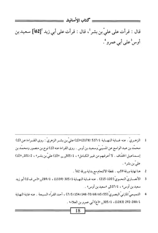 ‫كتاب‬
‫الأماشد‬
‫ال‬‫ح‬‫م‬
‫؛‬
‫قرأت‬
‫على‬
‫علي‬
‫بن‬
‫بشر‬
،
‫ال‬‫ح‬‫م‬
‫؛‬
‫قرأت‬
‫على‬
‫أبي‬
‫زيد‬
]‫[هءا‬
‫سعيد‬
‫بن‬
‫أوس‬
‫على‬
‫أبى‬
‫عمرو‬
٠
1
‫ا‬
.‫لزهري‬
‫عنه‬
‫غ‬
‫اية‬
‫المه‬
‫ابة‬
527/1
(
2178
)
)‫رر(ك‬
‫علي‬
‫بن‬
‫بمر‬
‫الزهري‬
:
‫روى‬
‫القراءة‬
‫عن‬
)‫(ك‬
‫محني‬
‫ين‬
‫عد‬
‫اسع‬‫و‬‫ال‬
‫عن‬
‫المني‬
‫وسعد‬
‫بن‬
.‫أوس‬
‫روى‬
‫اءة‬‫ر‬‫الق‬
‫عنه‬
)‫(ك‬
‫نوح‬
‫بن‬
‫متصور‬
‫ومحني‬
‫بن‬
‫إسماعيل‬
‫الخناق‬
.
^
١
^٠
‫من‬
‫غير‬
»‫الخامل‬
،
05/1
‫مل‬‫ب‬.‫ل‬3‫ق‬
»‫رر(ك)ءاليبنثر‬
،
01/2
)‫يرر(ك‬
‫علي‬
‫ن‬
‫بمر؛؛‬
•
2
‫ه‬
‫ا‬‫ت‬
‫نهاية‬
‫ورقة‬
59
‫ب‬
.
‫نقتلة‬
‫الالتحام‬
‫ْع‬
‫اية‬‫د‬‫ب‬
‫ورقة‬
62
‫أ‬
.
3
‫ا‬
‫لأنصاريالحوي(ه‬
21512
)
.
‫عنه‬
‫غ‬
‫اية‬
‫المه‬
‫اية‬
305/1
)1‫قق‬9‫ر‬
،
289/1
‫لأ«(سفك)أ؛وزيد‬
‫سعيد‬
‫ين‬
،،‫أوس‬
،
527/1
‫إ‬‫و‬
‫ررصعيد‬
‫بن‬
®‫أوس‬
•
4
^
(ّ‫ي‬‫ّالمازنياوصر‬^
70/68/65/55
7/5/154/148
)
،
‫أحد‬
‫اء‬ّ‫ر‬‫الق‬
‫المعة‬
.
‫عنه‬
‫غاية‬
‫الهاية‬
292-288/1
(
1283
)
،
305/1
‫لل‬
)‫رر(ء‬
‫أبى‬
‫عسوبن‬
»‫العلأء‬
.
 