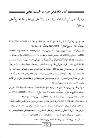 ‫كتاب‬
‫الكامل‬
‫في‬
‫الماءات‬
‫الخسين‬
ّ‫ى‬‫للهاول‬
‫وقرأت‬
‫على‬
‫أبى‬
‫الوفاء‬
‫على‬
‫ابن‬
‫م‬
‫هران‬
‫على‬
‫ابن‬
‫الخناط‬
‫الخليم‬
‫على‬
4.
.‫ورعان‬
1
‫ش‬
‫ضابموادي‬,1‫ْاك‬/‫زارا‬
(
430
)
.
‫عنه‬
‫غاية‬
‫المه‬
‫اة‬
315/2
(
3667
)
،
0/1
‫ش‬
)‫رأ(ك‬
‫مهدي‬
‫بن‬
‫طراره‬
،
‫شيح‬
‫ا‬،‫الهدلي‬
،
400/2
‫أ‬,
)‫رر(ك‬
‫مهدي‬
‫بن‬
ْ‫ر‬‫طرا‬
‫بكرمانء‬
.
2
‫ه‬
‫و‬
‫أبو‬
‫بكر‬
‫أحمد‬
‫ين‬
‫الحسن‬
‫بن‬
‫مهران‬
‫الأصبهاني‬
‫ثم‬
‫النيسايرري‬
)‫ق‬18(
.
‫عنه‬
‫غاية‬
‫النهاية‬
49/1
~
50
(
208
،)
6/1
‫ةش‬
٥
)‫ار(ك‬
‫أبو‬
‫كر‬
‫أحمد‬
‫بن‬
‫الحسن‬
‫بن‬
،)‫مهران‬
،
15/2
‫قجل‬
‫وإ‬
،،‫رر(ك)أبيكر؛نمهران‬
.
‫كيلك‬
‫اية‬‫غ‬‫ال‬
52
5‫ق‬-
‫أت‬‫ر‬‫ررق‬
!‫أيقن‬
‫آن‬‫ر‬‫الق‬
‫من‬
‫أوله‬
‫إلى‬
‫آخره‬
‫على‬
‫أبي‬
‫الحسن‬
‫عربن‬
‫محمد‬
‫بن‬
‫جعفر‬
‫اؤل‬‫ي‬‫الخ‬
،‫المقرئ‬
‫ال‬‫ق‬
‫قرأت‬
‫على‬
‫أبي‬
‫الحسن‬
‫ورعان‬
،‫الدئاق‬
‫ومنه‬
‫تعلصش‬
‫وعليه‬
‫تلشش‬
.
‫وكان‬
‫رحلا‬
‫صالحا‬
.
‫أ‬‫ر‬‫ق‬
‫في‬
‫مسجد‬
‫أبي‬
‫عمر‬
‫على‬
35[
]
‫جماعة‬
‫من‬
‫أصحاب‬
‫أبي‬
،‫عمر‬
‫منهم‬
‫أبو‬
‫حفص‬
‫عمرو‬
‫بن‬
‫الصباح‬
‫وغيره‬
‫؛‬
‫وهم‬
‫ا‬‫و‬‫أ‬‫ر‬‫ف‬
‫على‬
‫أبي‬
‫عمر‬
‫حفص‬
‫بن‬
‫سليمان؛‬
‫وقرأ‬
‫حفص‬
‫على‬
‫عاصم؛‬
‫وقرأ‬
‫عاصم‬
‫على‬
‫أبي‬
‫ب‬
‫الرحمن‬
‫السلمي؛‬
‫وقرأ‬
‫أبو‬
‫ب‬
‫الرحمن‬
‫على‬
،<‫عثمان؛‬
‫بن‬
‫عمان‬
‫وعلى‬
‫علي‬
،‫ن‬‫ب‬
‫أبي‬
‫طالب‬
‫وقيد‬
‫بن‬
‫ا‬‫ت‬‫اب‬‫ث‬
،
‫رصوان‬
‫الله‬
‫عليهم‬
،،‫أجمعن‬
.
3
‫ه‬
‫وأبوالحس‬
‫علي‬
‫بن‬
‫محمد‬
‫بن‬
‫جعفر‬
‫البغدادي‬
‫اتل‬‫ي‬‫الخ‬
(
356
)
.
‫عنه‬
‫غاية‬
‫المهاية‬
529/1
‫ررعلي‬
‫بن‬
،‫جعمر؛ن‬
‫حلتع‬
‫هوعلي‬
‫بن‬
‫محمد‬
‫بن‬
‫جعفر‬
‫بن‬
‫أحمد‬
•
ُ‫ا‬‫دأتي‬
‫و‬
566/1
-
567
)32‫ل‬2‫ر‬
،
/‫ل‬
294
‫إ‬‫ي‬_‫إ‬‫و‬
‫رررس‬
‫ف‬
)‫ك‬
‫علي‬
‫بن‬
‫محمد‬
‫بن‬
‫جعفر‬
،،‫القلاض‬
،
‫ل‬8-‫ل‬7‫لموج‬
‫ّين‬‫ي‬‫ارعل‬
،‫ث‬
‫بن‬
٠٠‫حليع‬
•
4
‫ع‬
‫ه‬
‫غاية‬
‫المهاية‬
294/1
‫لا‬92‫رل‬
_(«
‫ف‬
)‫ك‬
‫زرعان‬
‫بن‬
‫أحمد‬
‫بن‬
،‫عيسى‬
‫أبو‬
‫الحسن‬
‫الطحان‬
‫الدياق‬
‫البغدادي‬
‫الماهر؛‬
‫مقرئ‬
•
‫عرض‬
‫على‬
_(
‫ف‬
،‫ك‬
‫عمرو‬
‫بن‬
‫الصباح؛‬
‫وهو‬
‫من‬
‫جف‬
‫ا‬‫ح‬‫ابهم‬‫ض‬‫ال‬
‫ايته‬‫و‬‫لر‬
•
‫عرض‬
‫عليه‬
_(
‫ف‬
)‫ك‬
‫علي‬
‫ين‬
‫محمد‬
‫بن‬
‫جعفر‬
‫القلأسي؛‬
‫وكان‬
‫مشهورا‬
‫في‬
‫أصحاب‬
،،‫عمرو‬
،
‫أ‬4-‫لم'لهققأ‬
‫رررس‬
)‫فا‬
‫زرعان‬
‫بن‬
،،‫أحمد‬
،
2q566/1
‫رر(س‬
‫غا‬
‫فا‬
)‫ك‬
‫زرعان‬
‫بن‬
،،‫أحمد‬
•
‫تتمة‬
‫الإسناد‬
•
‫زرعان‬
>
‫عمرو‬
‫ين‬
‫الصياح‬
‫ك‬
‫حفتس‬
‫بن‬
‫سليمان‬
‫ك‬
‫عاصم‬
•
=‫س‬2‫آ‬3‫_^ت‬
 