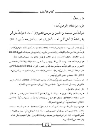 ‫كتاب‬
،‫الألماشي‬
‫طريق‬
‫حلاد‬
:
‫طريق‬
‫ابن‬
‫شاذان‬
‫الخوهري‬
‫محه‬
:
‫قرأت‬
‫على‬
‫محمد‬
‫بن‬
‫الحسن‬
‫بن‬
‫موسى‬
‫الشيرازي‬
،
‫قال؛‬
‫قرأت‬
‫على‬
‫أبي‬
‫يكر‬
‫العلحان‬
‫على‬
‫أبي‬
‫أحمد‬
‫على‬
‫ابن‬
‫الصلت‬
‫على‬
‫محمد‬
‫بن‬
‫شاذان‬
1
‫مب‬
‫ال‬
‫كتاب‬
‫التيسير‬
15
،
‫جامع‬
‫السان‬
373/1
‫ل‬
948
)
‫[هاك‬
‫عن‬
‫سند‬
‫بن‬
‫شاذان‬
‫الجوهري‬
‫ال‬‫ق‬‫رر‬
:
‫قرأت‬
‫على‬
‫خلاي‬
‫بن‬
‫خالد‬
‫بالكوفة؛‬
‫وقرأ‬
‫خلاي‬
‫على‬
‫مليم؛‬
‫وقرأ‬
‫مليم‬
‫على‬
]٢،‫حمزة‬
،
‫المهج‬
163/1
-
164
‫(رواية‬
‫خلاي‬
)‫عنه‬
،
‫النشر‬
160/1
-
161
‫(رواية‬
‫خلال‬
،
‫طريق‬
‫ابن‬
‫شاذان‬
،‫عنه‬
‫طريق‬
‫ابن‬
‫شتبوذ‬
)‫عنه‬
.
2
‫ه‬
‫و‬
‫أبو‬
‫عيد‬
‫الله‬
‫محمد‬
‫بن‬
‫عبد‬
‫الله‬
‫بن‬
‫الحز‬
‫بن‬
‫موسى‬
‫القاصى‬
.
‫عنه‬
‫غاية‬
‫النهاية‬
123/2
‫و‬
‫ررمحمد‬
‫بن‬
‫الحس‬
‫بن‬
‫موصى‬
‫الشيرازي‬
‫هومحمد‬
‫بن‬
‫عبد‬
‫الله‬
‫بن‬
‫الحز‬
•
‫ا‬٠‫اتي‬‫ي‬
‫و‬
178/2
‫ل‬
3153
)
‫[هناك‬
‫إ‬2‫ةآأ‬/2
‫أ‬‫ر‬‫ررق‬
‫عليه‬
)‫(ك‬
‫أبوالقاصم‬
‫الهذلي‬
]‫ممصرا؛‬
،
127/2
‫ي‬
‫ج‬
)‫رر(ك‬
‫محمد‬
‫بن‬
‫عبد‬
‫الله‬
‫بن‬
‫الحسن‬
‫الشيرازي؛؛‬
،
399/2
‫إ‬_
)‫رر(ك‬
‫محمد‬
‫بن‬
‫الحسن‬
‫الشيرازي‬
‫ممصرا؛‬
.
3
‫ه‬
‫و‬
‫محني‬
‫ين‬
‫الحسن‬
‫امحرض‬
‫المصري‬
‫(بعد‬
398
)
.
‫عنه‬
‫غاية‬
‫المهاية‬
127/2
(
2951
)
،
417/1
‫بمالل[غير‬
‫مذكور‬
‫محي‬
‫ترحمة‬
‫أبى‬
‫أحمد‬
]‫السامري‬
،
78/2
‫أبو‬
)‫رر(ك‬
‫أبى‬
‫بكر‬
‫محمد‬
‫بن‬
‫الحسن‬
)،‫الطحان‬
.
4
‫ع‬
:‫لى‬
،‫وعلى‬
.‫الأصل‬
5
‫ه‬
‫و‬
‫عبد‬
‫الله‬
‫بن‬
‫الحسين‬
‫بن‬
‫ح‬
‫نون‬
‫المامري‬
‫البغدادي‬
(
6/295
-
386
)
،
‫نزيل‬
.‫مصر‬
‫عنه‬
‫غاية‬
‫اية‬‫ه‬‫الم‬
415/1
-
417
(
1761
)
،
53/2
-‫ل‬,
54
‫ل‬
‫را(تج‬
‫ف‬
)‫ك‬
]45[
‫عبد‬
‫الله‬
‫بن‬
‫الحين‬
‫ال‬
‫ّ؛ا‬‫ي‬‫اص‬
،
27/2
‫بم‬,3‫أ‬
)‫رر(ك‬
‫أبي‬
‫أحمد‬
‫السامري؛؛‬
‫[في‬
‫المطبؤع‬
])‫(السامر‬
.
6
‫ه‬
‫و‬
‫ابن‬
،‫ثنبوذ‬
‫أبوالحسن‬
‫محمد‬
‫ين‬
‫أحمد‬
‫البغدادي‬
(
328/327
)
•
‫عنه‬
‫غاية‬
‫النهاية‬
52/2
-
56
(
2707
)
،
152/2
‫إ‬‫و‬
‫رر(ف‬
‫مب‬
)‫ك‬
‫أبو‬
‫الحز‬
‫بن‬
)‫ثنبوذ؛‬
،
415/1
‫ج‬
‫رر(ت‬
)‫لأج‬
‫أبي‬
‫الحسن‬
‫بن‬
‫؛‬،‫شنيوذ‬
.
‫ابل‬‫ق‬‫ي‬
‫المبهج‬
164
-
165
‫أ‬‫ر‬‫اق‬‫ر‬
‫ابن‬
‫ثئبوذ‬
‫على‬
‫محني‬
‫ين‬
‫شاذان‬
‫الجوهري؛‬
‫وقرأ‬
‫الجوهري‬
‫على‬
‫خلاي؛‬
‫وقرأ‬
‫خلاي‬
‫على‬
[
165
]
)،‫ملم‬
.
 