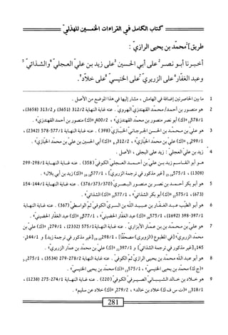 ==^
‫كتاب‬
‫امامل‬
‫فى‬
‫الاراءات‬
‫افن‬
'j_
‫طريقء‬
‫محمد‬
‫بن‬
‫ي*ميى‬
‫الراذي‬
•
‫خجرنا‬-‫أ‬
‫أبونصر‬
‫على‬
‫أبي‬
‫الحسن‬
‫على‬
‫زيد‬
‫بن‬
‫عر‬
‫المجر‬
‫والثذائي‬
‫وعبد‬
.'‫ًعلىالزريريلإعرالحي؛علىحلاد‬‫ر‬‫اسا‬
1
‫م‬
‫ا‬
‫بئن‬
‫الحاصربن‬
‫إمحافة‬
‫في‬
‫الهامس‬
،
‫مشار‬
‫ا‬‫ه‬‫إلي‬
‫في‬
‫هذا‬
‫الموضع‬
‫من‬
‫الأصل‬
.
2
‫ه‬
‫و‬
‫متصور‬
‫بن‬
/‫أحمد‬
‫محمد‬
‫القهندزي‬
‫الهروى‬
.
‫عنه‬
‫غاية‬
‫النهاية‬
512/2
)‫ق‬6‫رلق‬
3‫قل‬/2‫و‬
‫ر‬
658
)‫ق‬
،
2578/1
‫إ‬
)‫رر(ك‬
‫أبونصر‬
‫منصور‬
‫بن‬
‫محمد‬
،
‫'م‬0‫ه‬/2
١١
)‫(ك‬
‫منصور‬
‫بن‬
‫أحمد‬
‫ا‬،‫القهنالزى‬
.
3
‫ه‬
‫وض'ينتينافن‬
‫الحرحاني‬
‫انيازي‬
(
398
)
.
/‫محهئيةالهاةل‬
577
-
578
(
2342
)
،
5-‫لمووم‬
)‫ررزك‬
‫علي‬
‫بن‬
‫محمد‬
‫الخبازي؛؛‬
،
2/2
‫_و‬7‫أق‬
)‫رر(ك‬
‫أبي‬
‫الحستن‬
‫بن‬
‫علي‬
‫بن‬
‫محمد‬
‫الخاوي؛؛‬
•
‫ج‬
‫ن‬
‫ني‬
‫بن‬
‫علي‬
‫العجلي؛‬
‫زيد‬
‫على‬
،‫الجلي‬
‫الأصل‬
•
‫هوأبو‬
‫الف‬
‫ام‬
‫زيد‬
‫بن‬
‫علي‬
‫بن‬
‫أحمد‬
‫العجلي‬
‫امموهي‬
(
358
)
.
‫عنه‬
‫غاية‬
‫النه‬
‫اية‬
298/1
-
299
c‫لةهقل‬
،
‫أ‬5-‫َقلإيأ‬‫ل‬
‫م‬
‫مذكور‬
‫فى‬
‫ترجمة‬
‫الزريريء‬
،
‫ل‬9-‫لمآحمحأ‬
‫رررن‬
‫زيد‬
‫بن‬
‫أبى‬
‫يلأل؛ا‬
•
5
‫ه‬
‫و‬
‫أبو‬
‫بكر‬
‫أحمد‬
‫بن‬
‫نصر‬
‫بن‬
‫منصور‬
‫اليصري‬
(
376/373/370
)
.
‫عنه‬
‫غاية‬
‫اله‬
‫اية‬
144/1
-
154
(
673
،)
575/1
»ّ‫ش‬‫ولرر(ك)أ؛و؛كراس‬
،
577/1
‫ول‬
»‫رر(ك)اكازانى‬
.
6
‫ه‬
‫و‬
‫أبوالهللب‬
‫عبد‬
‫الغمار‬
‫بن‬
‫عبيد‬
‫الله‬
‫بن‬
‫السري‬
‫كوفي‬v‫ال‬
‫ثم‬
‫الواستر‬
(
367
)
.
‫عنه‬
‫غاية‬
‫المه‬
‫اية‬
398-397/1
(
1692
،)
75/1
‫شرر(ك)ءد‬
‫الغفار‬
»‫الحضني‬
،
77/1
‫مل‬
)‫را(ك‬
‫عد‬
‫الغفار‬
‫الحضبنيء‬
.
7
‫؛‬
‫نند؛ن؛نسارالأ؛زاري‬
.
‫عنهظيةاله‬
‫اية‬
575/1
(
2332
)
،
79/1
‫م‬
‫رر(ك)علي؛ن‬
‫محمد‬
‫الزويري؛؛‬
‫[في‬
‫المبؤع‬
)‫(الزويرى‬
]‫مصتا‬
،
298/1
‫ول‬
]‫ول[غيرطكورفيترجمةزيد‬
‫و‬
144/1
-‫و‬
5‫ةهل‬
‫[غير‬
‫مذكور‬
‫في‬
‫ترحمة‬
]‫الثذائي‬
‫و‬
2‫حوقأ‬/‫ل‬
)‫رر(ك‬
ّ‫ي‬‫عل‬
‫بن‬
‫محمد‬
‫بن‬
‫عمار‬
‫الزويري؛؛‬
•
8
‫ه‬
‫وأبوعد‬
‫الده‬
‫محني‬
‫بن‬
‫يحيى‬
‫الرازي‬
.‫ّالكوفي‬‫م‬‫ث‬
‫ءنهغايةالنهاية‬
278/2
-
279
(
3534
)
،
275/1
3.‫ي‬
١١
‫(ج‬
)‫ك‬
‫محمل‬
‫بن‬
‫يحيى‬
‫الخنسمإ>ا‬
،
575/1
‫ول‬
)‫رر(ك‬
‫محمل‬
‫ين‬
‫يحيى‬
>‫ا‬‫إ‬‫ي‬‫الخنيس‬
.
9
‫ه‬
‫وخلادبزحالد‬
‫اشابياكيرش‬
‫الكوفي‬
(
220
)
.
‫محه‬
‫غاية‬
‫اله‬
‫اية‬
274/1
-
275
(
1238
)
،
‫ةلقلل‬/‫ل‬
‫اا(ت‬
‫س‬
‫ف‬
)‫ك‬
‫حلاد‬
‫بن‬
»‫خالد‬
،
279/2
‫ل‬
)‫رر(ك‬
‫خلاي‬
‫عن‬
»‫ماليم‬
.
=^^=^=—
281
—
 