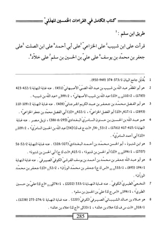 =^===
‫كتاب‬
‫الكامل‬
‫فى‬
‫اهماءات‬
‫لخسؤوالاهذز‬
‫طريق‬
‫ابن‬
‫سلم‬
•
‫قرأت‬
‫على‬
‫ان‬
‫سب‬
‫على‬
‫الخزاعي‬
‫على‬
‫أبي‬
‫أجمد‬
‫عرابزاكلت‬
‫على‬
‫جعفر‬
‫بن‬
‫محمد‬
‫بن‬
‫يوسف‬
‫على‬
‫علي‬
‫بن‬
‫ا‬‫ن‬‫الحسي‬
‫بن‬
‫سلم‬
‫على‬
‫حلاد‬
•
1
‫ق‬
‫اتل‬
‫جامع‬
‫ايان‬
373/1
-
374
‫ر‬
949
-
950
.)
2
‫ه‬
‫أبو‬‫و‬
‫الظنر‬
‫ب‬
‫اش‬
‫بن‬
‫ثستب‬
‫بن‬
‫عبد‬
‫الله‬
‫اكسي‬
(ّ‫ي‬‫الأسهان‬
451
)
.
‫محهسالهاة‬
422/1
-
423
(
1785
)
،
0/2
‫لل‬.‫أ‬0‫أل‬
)‫ارك‬‫ر‬
‫عد‬
‫الذ‬
‫بن‬
‫شيب‬
))‫اني‬‫ه‬‫أصب‬‫ل‬‫ا‬
،
399/2
‫ول‬
»‫ررعداشينف‬
.
3
‫ه‬
‫وأبو‬
‫الفضل‬
‫سند‬
‫بن‬
‫جعفربن‬
‫بل‬
‫الكريم‬
‫الحرحاني‬
(
408
)
.
109/2
-
110
(
2893
)
،
417/1
)‫و«(ك‬
‫أبو‬
‫الفضل‬
))‫اعي‬‫ز‬‫الخ‬
،
15422/1
)‫«(ك‬
‫أبي‬
‫الفضل‬
‫سنل‬
‫بن‬
‫جعفر‬
))‫اعي‬‫ز‬‫الخ‬
.
4
‫ه‬
‫وعبد‬
‫الله‬
‫بن‬
‫الحجسبن‬
‫بن‬
‫ح‬
‫نون‬
‫ان‬
‫امري‬
‫البغدادي‬
5(
386.6/29
)
،
‫نزيل‬
‫مصر‬
.
‫عنه‬
‫غاية‬
‫اية‬‫ه‬‫الم‬
415/1
-
417
(
1761
)
،
53/2
-‫ل‬.
54
‫ل‬
‫رر(تج‬
‫ف‬
)‫ك‬
]45[
‫عد‬
‫الد‬
‫بن‬
‫افن‬
))ّ‫ي‬ّ‫ر‬‫الأم‬
،
U109/2
)‫«(ك‬
‫أبي‬
‫أحمد‬
‫ال‬
))ّ‫ي‬ّ‫ر‬ْ‫ا‬
.
3
‫ه‬
‫و‬
‫ابن‬
،‫شنبوذ‬
‫أبو‬
‫افن‬
‫محمد‬
‫بن‬
‫أحمد‬
‫البغدادي‬
(
328/327
)
.
‫عنه‬
‫غاية‬
‫النه‬
‫اية‬
52/2
-
56
(
2707
)
،
94/1
‫لس‬
‫«(ك)أيو‬
‫الحسن‬
‫بن‬
))‫تجوذ‬
،
415/1
))‫ورر(تكج)أبيادن؛نكوذ‬
.
‫ق‬
‫ه‬
‫وأبوعبد‬
‫الله‬
‫جعفر‬
‫بن‬
‫محمد‬
‫بن‬
‫أحمد‬
‫بن‬
‫يوسف‬
‫القرشي‬
‫الكوفي‬
.‫الصيرفي‬
‫عنه‬
‫غاية‬
‫النهاية‬
194/1
(
895
)
،
‫إ‬2_‫ققةلل‬/‫ل‬
‫رر(س‬
)‫لأج‬
‫جعفر‬
‫ين‬
‫محمد‬
))‫الوزان‬
،
52/2
2‫ل‬
)‫رر(ك‬
‫حعفر‬
‫بن‬
‫محمد‬
))‫الوزان‬
•
7
‫ا‬
‫ّانكوفي‬‫ي‬‫سضاظبر‬
.
‫عنه‬
‫غاية‬
‫النه‬
‫اية‬
533/1
(
2202
)
،
‫لةرا(جك)ءاويبنبن‬.‫ص‬
‫؛‬،‫الطري‬
،
‫أ‬5‫َجول‬‫ل‬•
‫رررسج‬
،‫ك‬
‫علي‬
‫بن‬
‫الحسان‬
‫بن‬
‫سلم؛ا‬
•
8
‫ه‬
‫و‬
‫خلاي‬
‫بن‬
‫حالي‬
‫اشب‬
‫اني‬
‫انمرفي‬
‫انكوفي‬
(
220
)
.
‫عنه‬
‫غاية‬
‫النهاية‬
274/1
-
275
(
1238
)
،
318/1
‫إإ‬
‫رر(ت‬
‫ص‬
‫ف‬
)‫ك‬
‫حلاد‬
‫بن‬
))‫حالي‬
،
533/1
‫إ‬‫و‬
‫رر(ج‬
)‫ك‬
‫حلاد‬
‫ين‬
))‫حالي‬
.
 